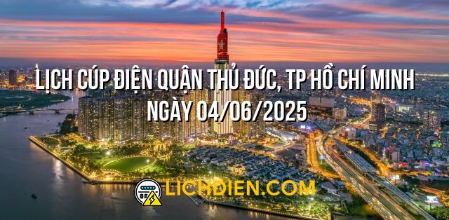 Lịch cúp điện Quận Thủ Đức, TP Hồ Chí Minh ngày 04/06/2025