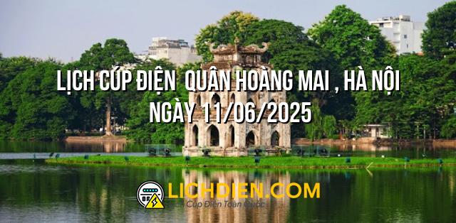 Lịch cúp điện  Quận Hoàng Mai , Hà Nội ngày 11/06/2025