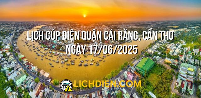 Lịch cúp điện Quận Cái Răng, Cần Thơ ngày 17/06/2025