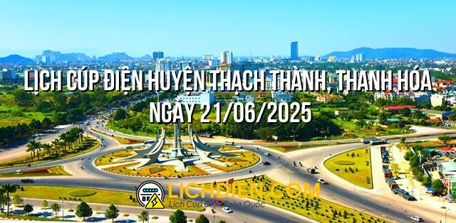 Lịch cúp điện Huyện Thạch Thành, Thanh Hóa ngày 21/06/2025