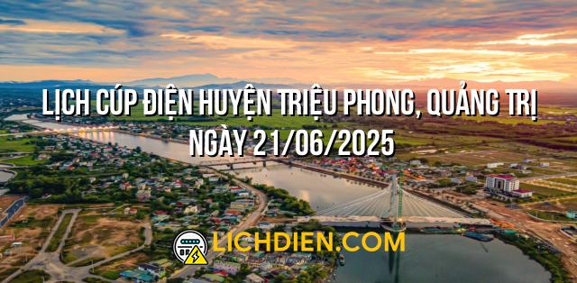 Lịch cúp điện Huyện Triệu Phong, Quảng Trị ngày 21/06/2025