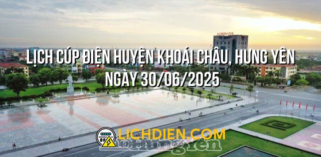 Lịch cúp điện Huyện Khoái Châu, Hưng Yên ngày 30/06/2025