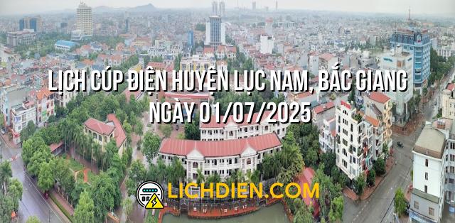 Lịch cúp điện Huyện Lục Nam, Bắc Giang ngày 01/07/2025