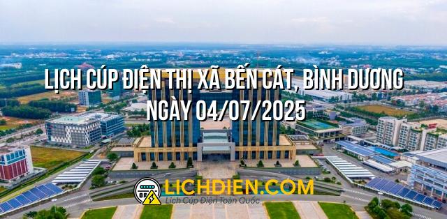 Lịch cúp điện Thị xã Bến Cát, Bình Dương ngày 04/07/2025