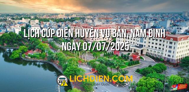 Lịch cúp điện Huyện Vụ Bản, Nam Định ngày 07/07/2025