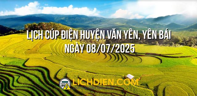 Lịch cúp điện Huyện Văn Yên, Yên Bái ngày 08/07/2025