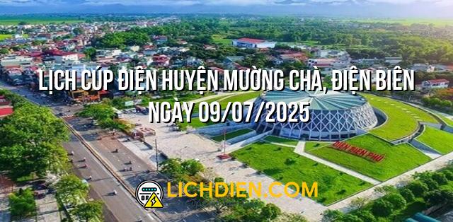 Lịch cúp điện Huyện Mường Chà, Điện Biên ngày 09/07/2025