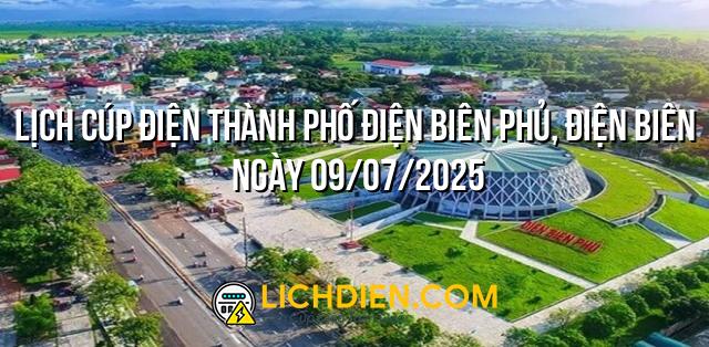 Lịch cúp điện Thành phố Điện Biên Phủ, Điện Biên ngày 09/07/2025