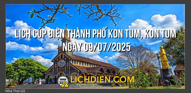 Lịch cúp điện Thành phố Kon Tum, Kon Tum ngày 09/07/2025
