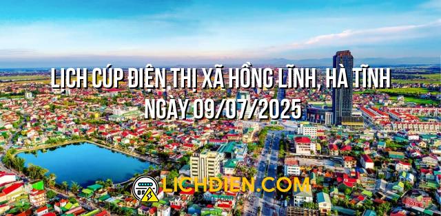 Lịch cúp điện Thị xã Hồng Lĩnh, Hà Tĩnh ngày 09/07/2025