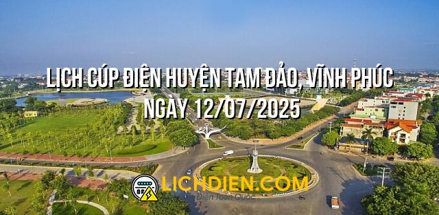 Lịch cúp điện Huyện Tam Đảo, Vĩnh Phúc ngày 12/07/2025