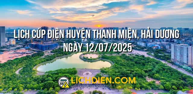 Lịch cúp điện Huyện Thanh Miện, Hải Dương ngày 12/07/2025