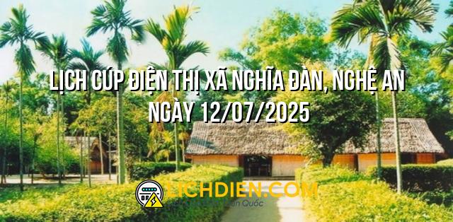 Lịch cúp điện Thị Xã Nghĩa Đàn, Nghệ An ngày 12/07/2025