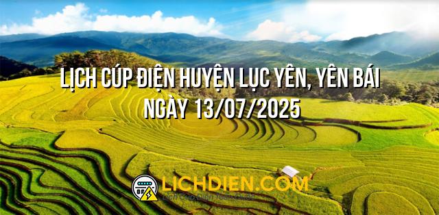 Lịch cúp điện Huyện Lục Yên, Yên Bái ngày 13/07/2025