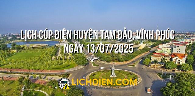 Lịch cúp điện Huyện Tam Đảo, Vĩnh Phúc ngày 13/07/2025