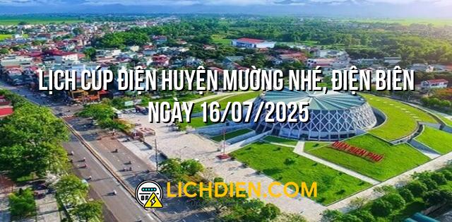 Lịch cúp điện Huyện Mường Nhé, Điện Biên ngày 16/07/2025