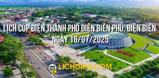 Lịch cúp điện Thành phố Điện Biên Phủ, Điện Biên ngày 16/07/2025
