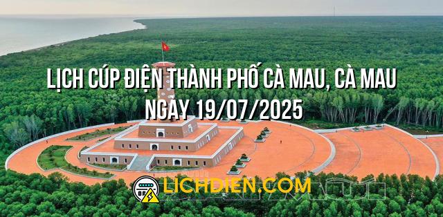 Lịch cúp điện Thành phố Cà Mau, Cà Mau ngày 19/07/2025