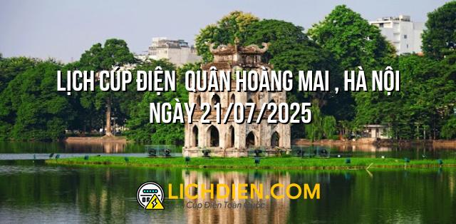 Lịch cúp điện  Quận Hoàng Mai , Hà Nội ngày 21/07/2025