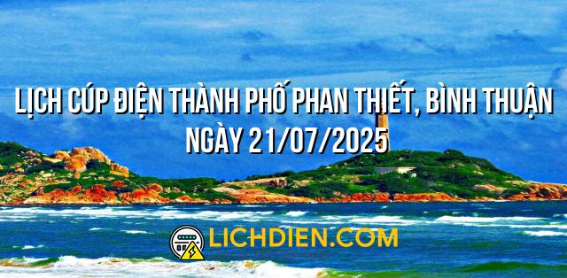 Lịch cúp điện Thành phố Phan Thiết, Bình Thuận ngày 21/07/2025