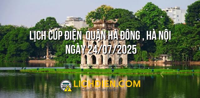 Lịch cúp điện  Quận Hà Đông , Hà Nội ngày 24/07/2025