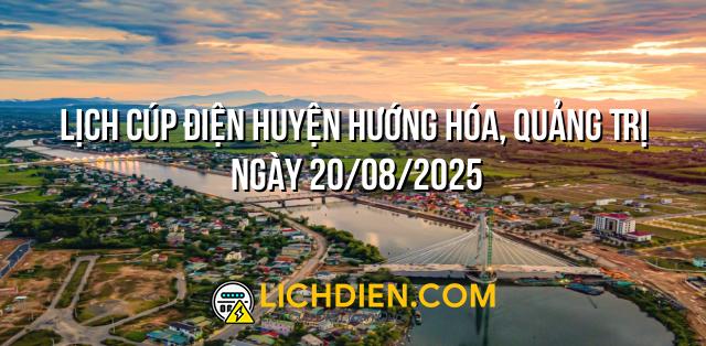Lịch cúp điện Huyện Hướng Hóa, Quảng Trị ngày 20/08/2025