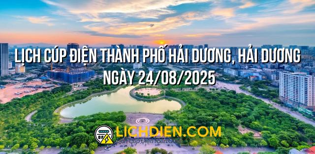 Lịch cúp điện Thành phố Hải Dương, Hải Dương ngày 24/08/2025