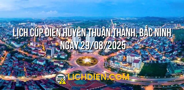Lịch cúp điện Huyện Thuận Thành, Bắc Ninh ngày 29/08/2025