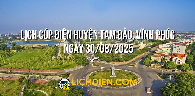 Lịch cúp điện Huyện Tam Đảo, Vĩnh Phúc ngày 30/08/2025