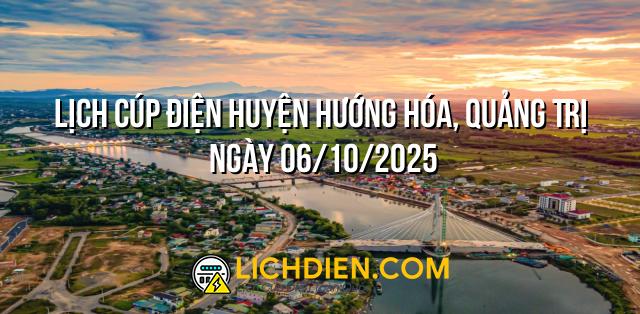 Lịch cúp điện Huyện Hướng Hóa, Quảng Trị ngày 06/10/2025