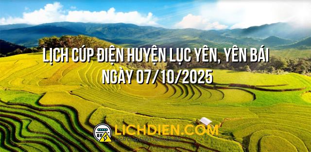 Lịch cúp điện Huyện Lục Yên, Yên Bái ngày 07/10/2025