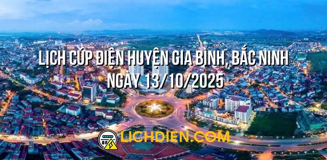Lịch cúp điện Huyện Gia Bình, Bắc Ninh ngày 13/10/2025