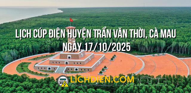 Lịch cúp điện Huyện Trần Văn Thời, Cà Mau ngày 17/10/2025