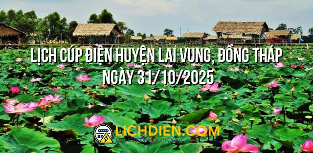 Lịch cúp điện Huyện Lai Vung, Đồng Tháp ngày 31/10/2025