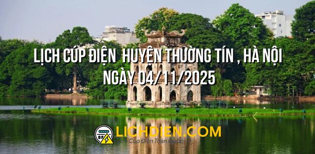 Lịch cúp điện  Huyện Thường Tín , Hà Nội ngày 04/11/2025