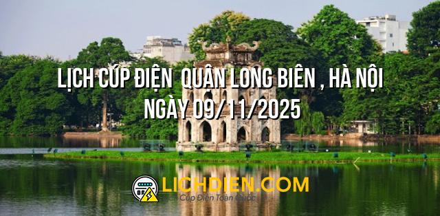 Lịch cúp điện  Quận Long Biên , Hà Nội ngày 09/11/2025