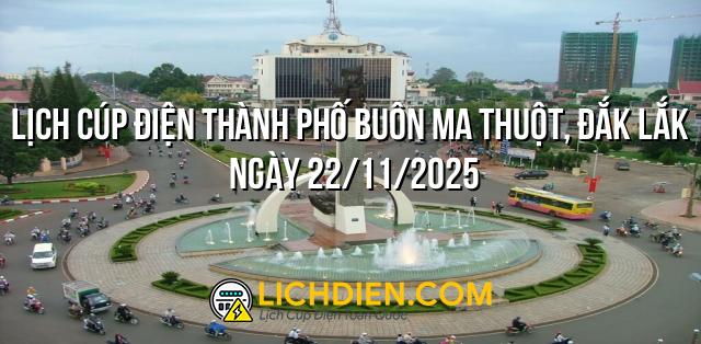 Lịch cúp điện Thành phố Buôn Ma Thuột, Đắk Lắk ngày 22/11/2025