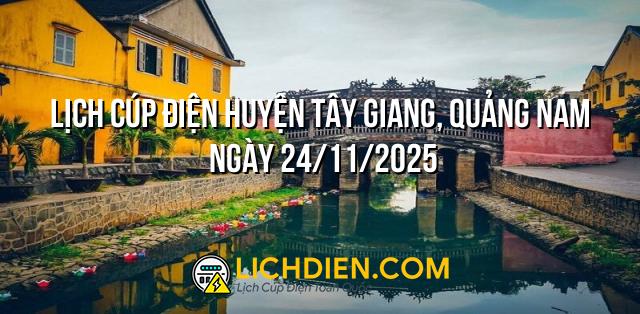 Lịch cúp điện Huyện Tây Giang, Quảng Nam ngày 24/11/2025