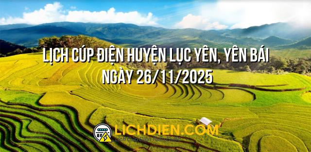 Lịch cúp điện Huyện Lục Yên, Yên Bái ngày 26/11/2025