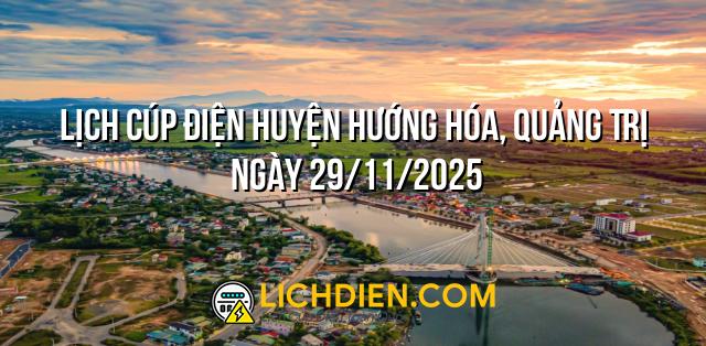 Lịch cúp điện Huyện Hướng Hóa, Quảng Trị ngày 29/11/2025