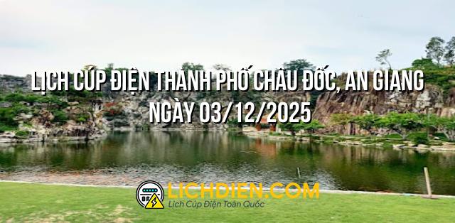 Lịch cúp điện Thành Phố Châu Đốc, An Giang ngày 03/12/2025