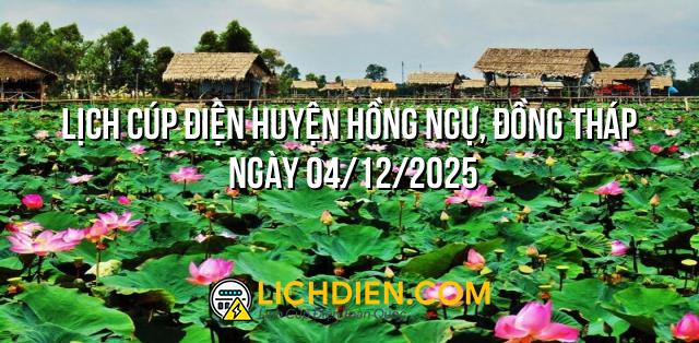 Lịch cúp điện Huyện Hồng Ngự, Đồng Tháp ngày 04/12/2025