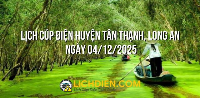 Lịch cúp điện Huyện Tân Thạnh, Long An ngày 04/12/2025