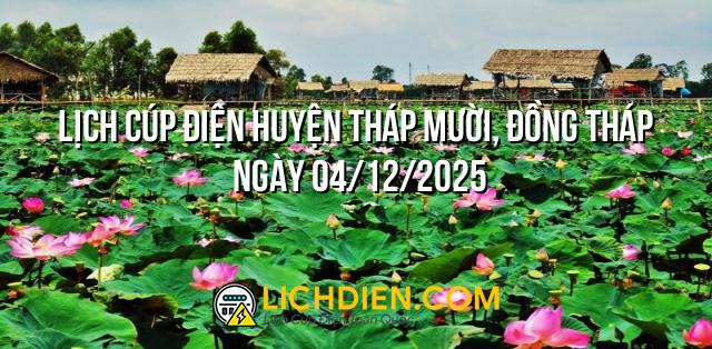 Lịch cúp điện Huyện Tháp Mười, Đồng Tháp ngày 04/12/2025
