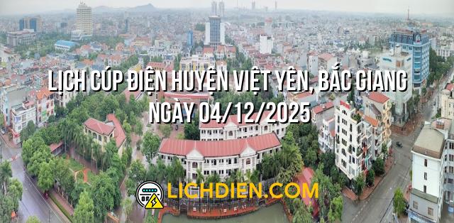 Lịch cúp điện Huyện Việt Yên, Bắc Giang ngày 04/12/2025