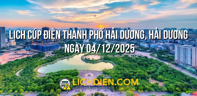 Lịch cúp điện Thành phố Hải Dương, Hải Dương ngày 04/12/2025