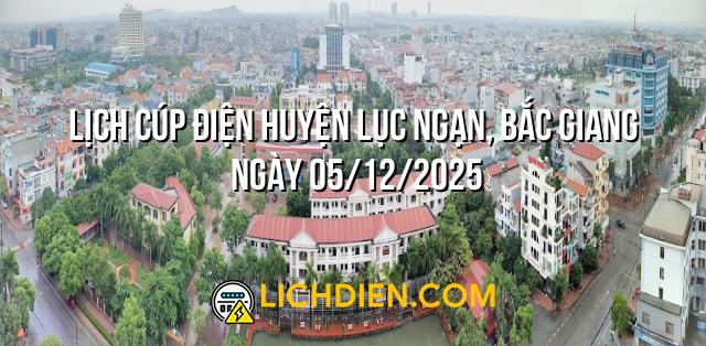 Lịch cúp điện Huyện Lục Ngạn, Bắc Giang ngày 05/12/2025