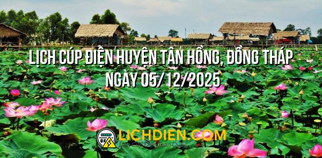 Lịch cúp điện Huyện Tân Hồng, Đồng Tháp ngày 05/12/2025