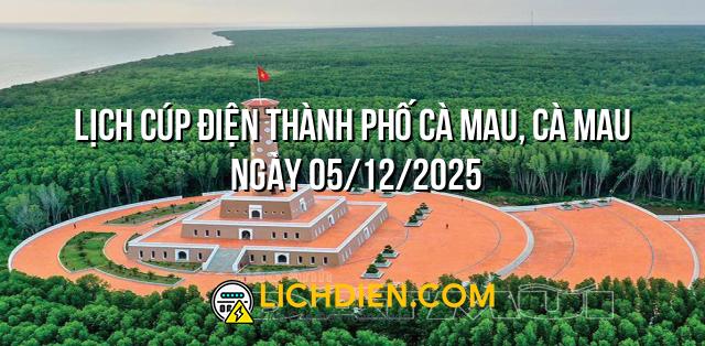 Lịch cúp điện Thành phố Cà Mau, Cà Mau ngày 05/12/2025
