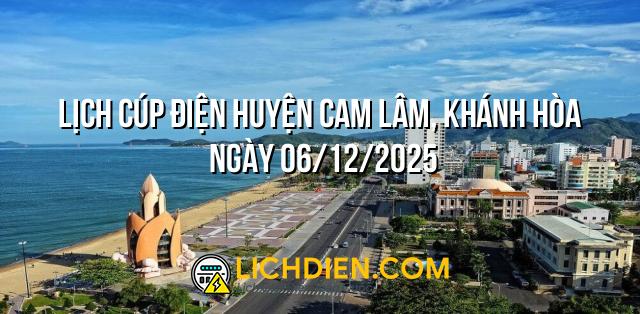Lịch cúp điện Huyện Cam Lâm, Khánh Hòa ngày 06/12/2025